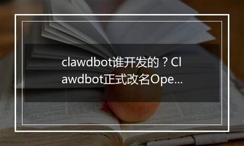 clawdbot谁开发的？Clawdbot正式改名OpenClaw