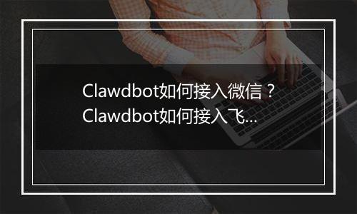 Clawdbot如何接入微信？Clawdbot如何接入飞书