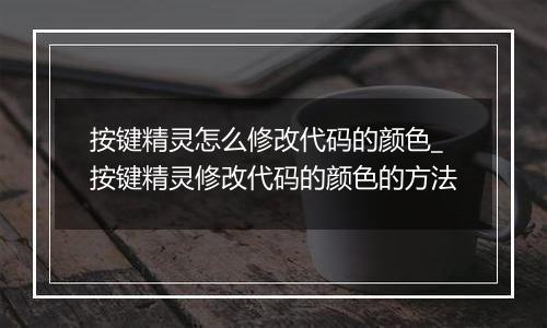 按键精灵怎么修改代码的颜色_按键精灵修改代码的颜色的方法