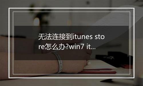 无法连接到itunes store怎么办?win7 itunes无法连接到itunes store解决方法