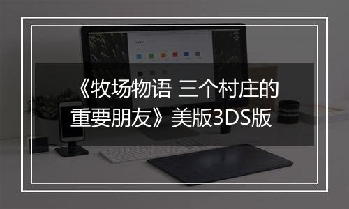 《牧场物语 三个村庄的重要朋友》美版3DS版