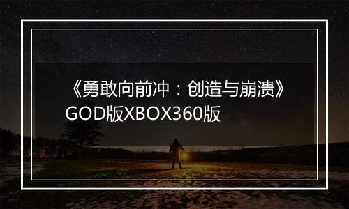 《勇敢向前冲：创造与崩溃》GOD版XBOX360版