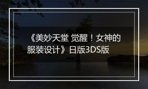 《美妙天堂 觉醒！女神的服装设计》日版3DS版