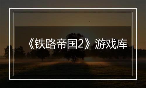 《铁路帝国2》游戏库
