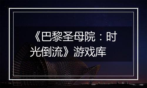 《巴黎圣母院：时光倒流》游戏库