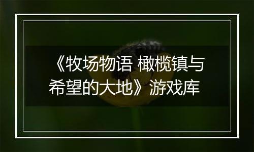 《牧场物语 橄榄镇与希望的大地》游戏库