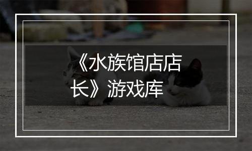 《水族馆店店长》游戏库