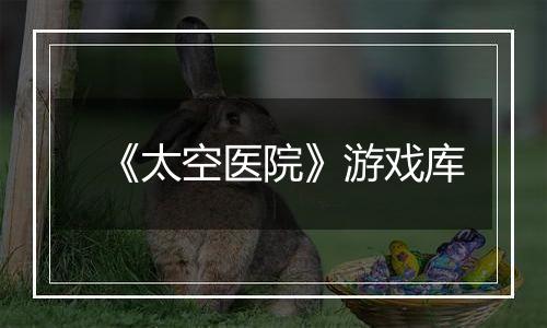 《太空医院》游戏库