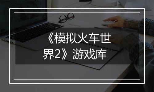 《模拟火车世界2》游戏库