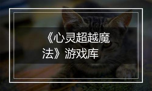 《心灵超越魔法》游戏库