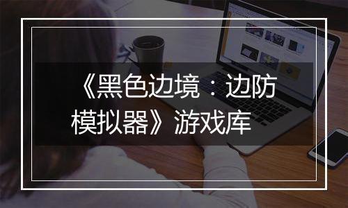 《黑色边境：边防模拟器》游戏库