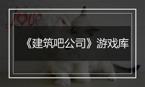 《建筑吧公司》游戏库
