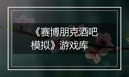《赛博朋克酒吧模拟》游戏库