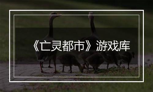 《亡灵都市》游戏库