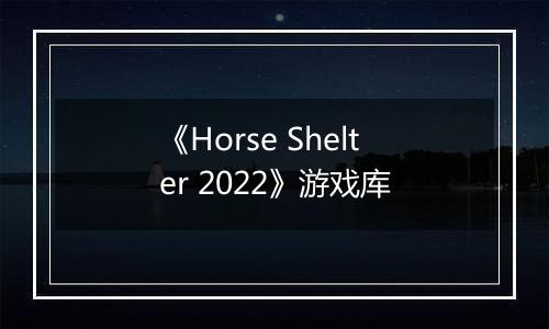 《Horse Shelter 2022》游戏库