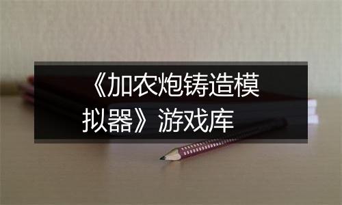 《加农炮铸造模拟器》游戏库