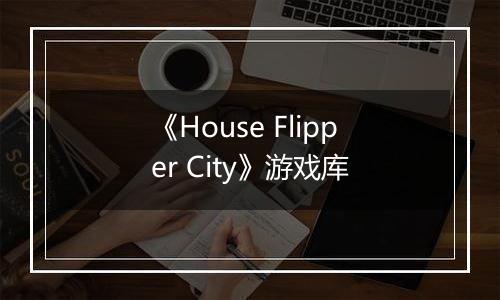 《House Flipper City》游戏库