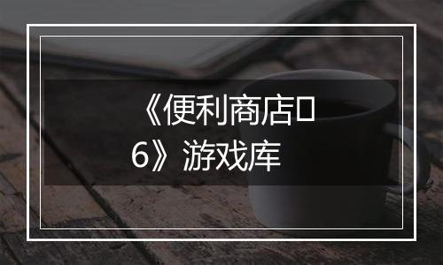 《便利商店‪6》游戏库
