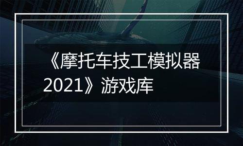《摩托车技工模拟器2021》游戏库