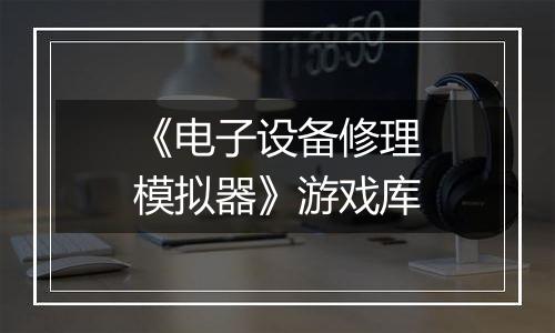 《电子设备修理模拟器》游戏库