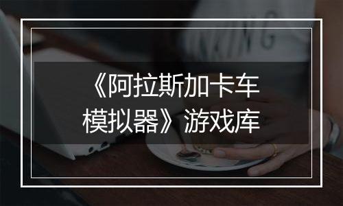《阿拉斯加卡车模拟器》游戏库