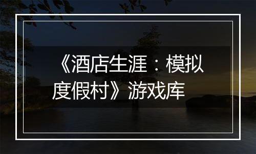 《酒店生涯：模拟度假村》游戏库