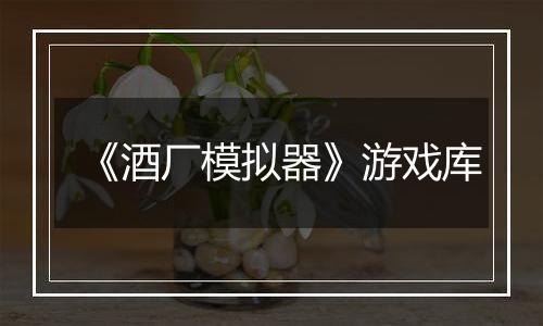 《酒厂模拟器》游戏库