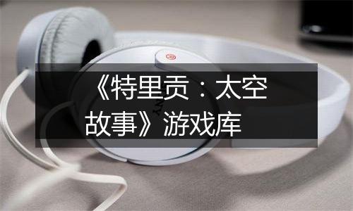 《特里贡：太空故事》游戏库