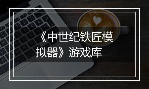 《中世纪铁匠模拟器》游戏库