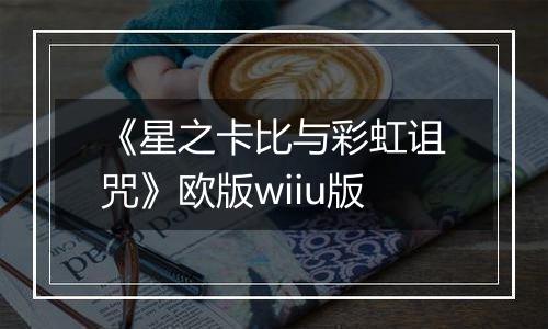 《星之卡比与彩虹诅咒》欧版wiiu版