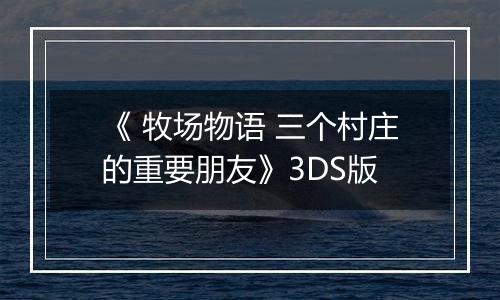 《 牧场物语 三个村庄的重要朋友》3DS版