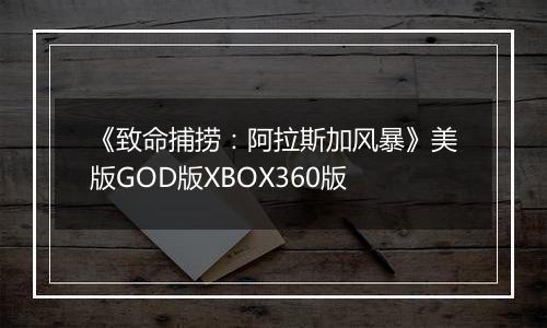 《致命捕捞：阿拉斯加风暴》美版GOD版XBOX360版