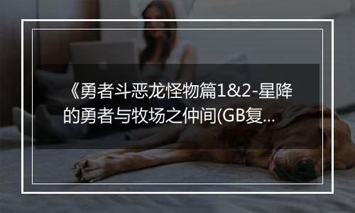 《勇者斗恶龙怪物篇1&2-星降的勇者与牧场之仲间(GB复刻版)》PS ISO