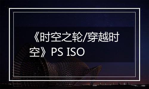 《时空之轮/穿越时空》PS ISO