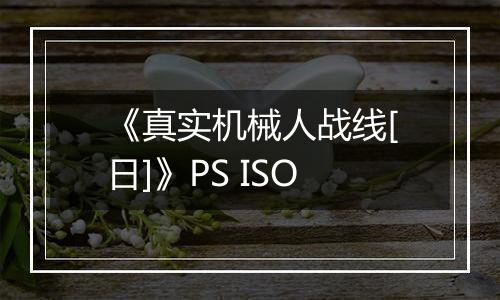 《真实机械人战线[日]》PS ISO