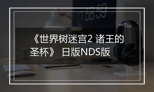《世界树迷宫2 诸王的圣杯》 日版NDS版