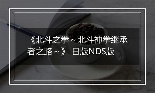 《北斗之拳～北斗神拳继承者之路～》 日版NDS版