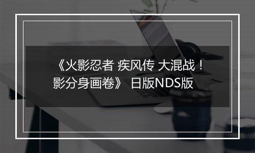 《火影忍者 疾风传 大混战！影分身画卷》 日版NDS版