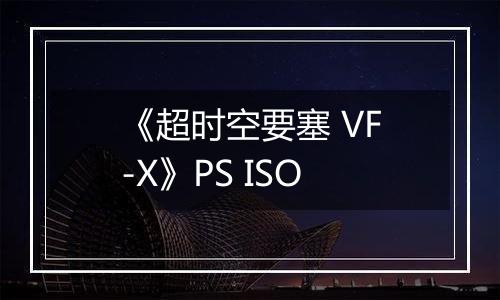 《超时空要塞 VF-X》PS ISO