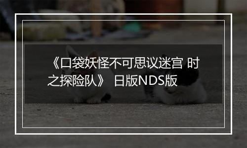 《口袋妖怪不可思议迷宫 时之探险队》 日版NDS版
