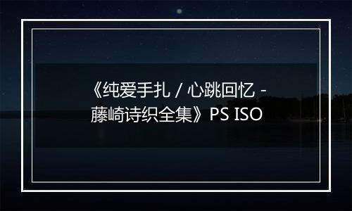 《纯爱手扎 / 心跳回忆 - 藤崎诗织全集》PS ISO