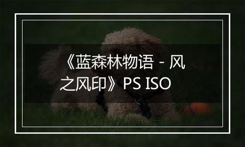 《蓝森林物语 - 风之风印》PS ISO