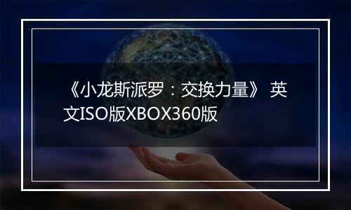 《小龙斯派罗：交换力量》 英文ISO版XBOX360版