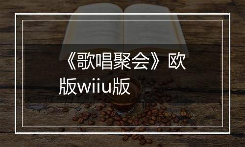 《歌唱聚会》欧版wiiu版