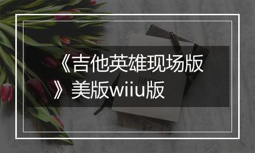 《吉他英雄现场版》美版wiiu版