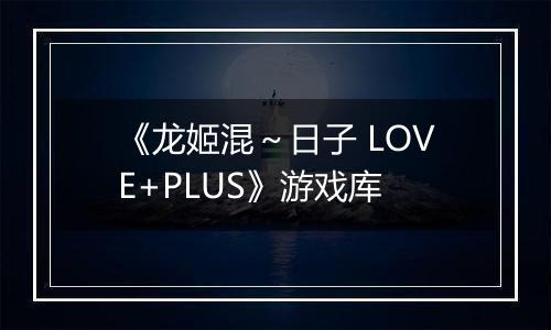 《龙姬混～日子 LOVE+PLUS》游戏库