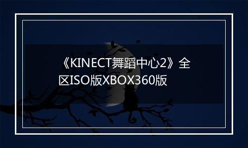 《KINECT舞蹈中心2》全区ISO版XBOX360版
