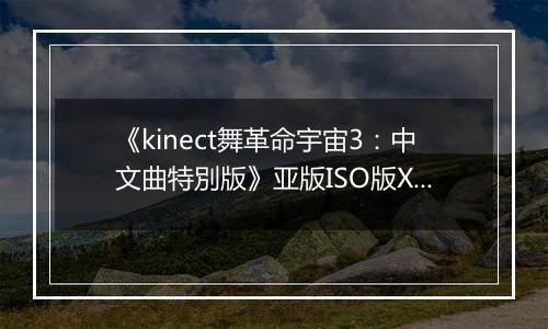 《kinect舞革命宇宙3：中文曲特別版》亚版ISO版XBOX360版