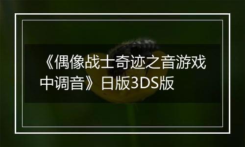 《偶像战士奇迹之音游戏中调音》日版3DS版