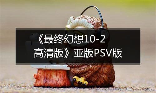 《最终幻想10-2 高清版》亚版PSV版